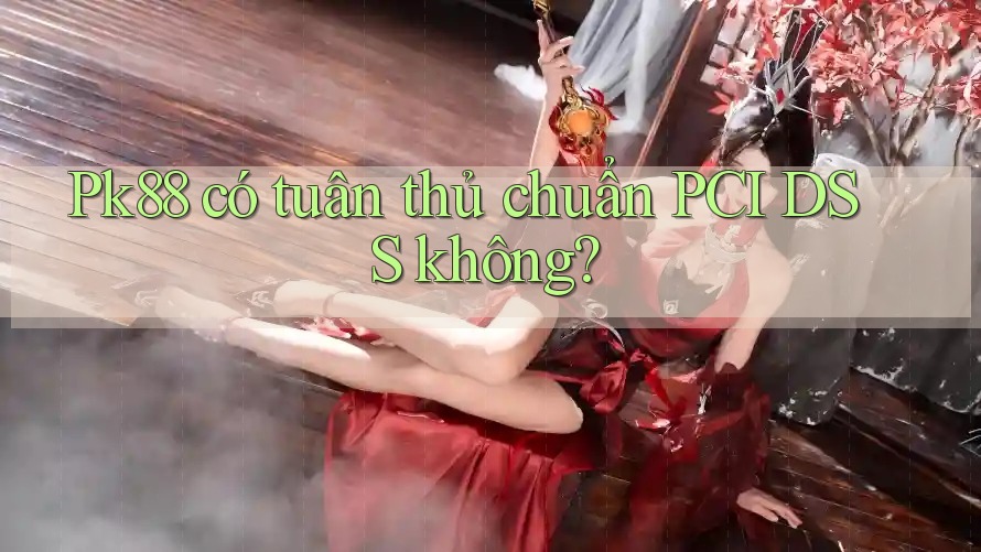 Pk88 có tuân thủ chuẩn PCI DSS không?