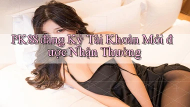 pk88  đăng ký tài khoản mới được nhận thưởng