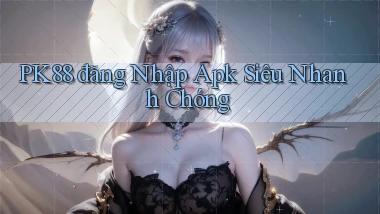 pk88  đăng nhập apk siêu nhanh chóng