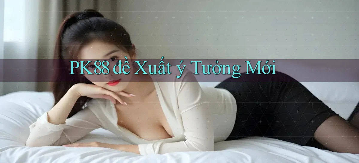pk88  đề xuất ý tưởng mới