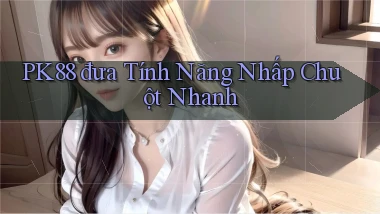 pk88  đưa tính năng nhấp chuột nhanh