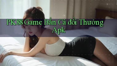 pk88  game bắn cá đổi thưởng apk