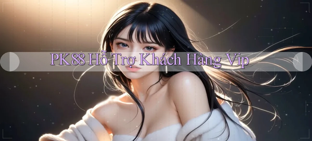 pk88  hỗ trợ khách hàng vip
