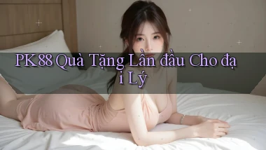 pk88  quà tặng lần đầu cho đại lý