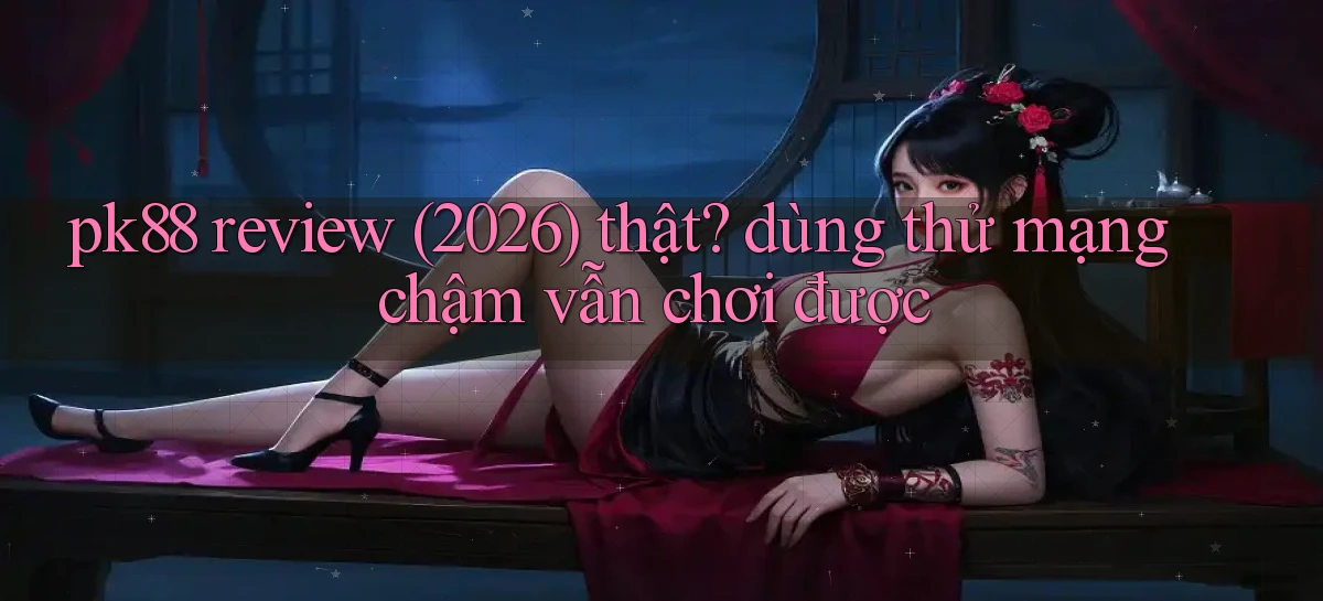 pk88 review (2026) thật dùng thử mạng chậm vẫn chơi được