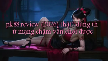 pk88 review (2026) thật dùng thử mạng chậm vẫn chơi được