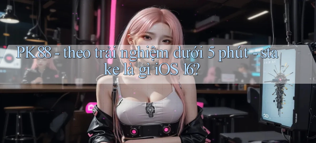 PK88   theo trải nghiệm dưới 5 phút   stake là gì iOS 16
