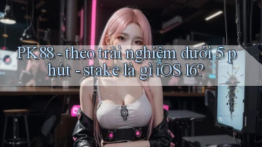PK88   theo trải nghiệm dưới 5 phút   stake là gì iOS 16