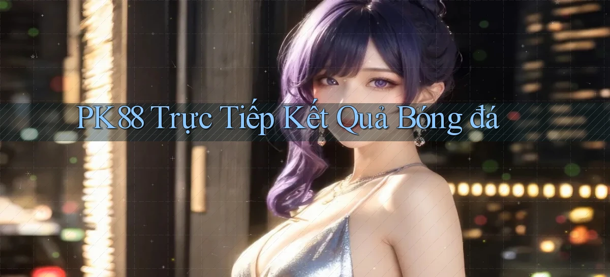pk88  trực tiếp kết quả bóng đá