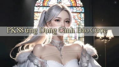 pk88  ứng dụng cảnh báo cược