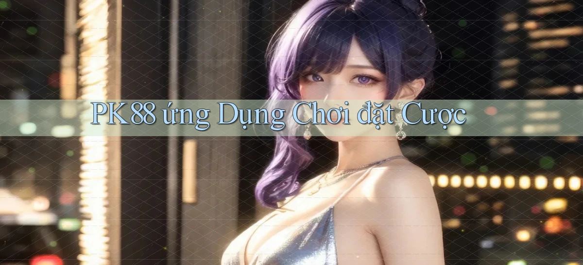 pk88  ứng dụng chơi đặt cược