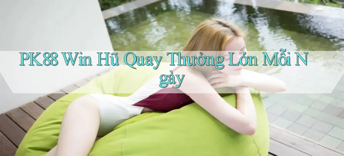 pk88  win hũ quay thưởng lớn mỗi ngày