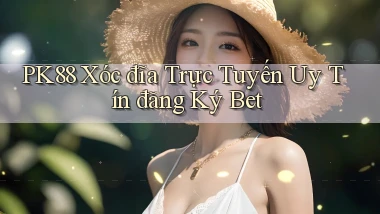 pk88  xóc đĩa trực tuyến uy tín đăng ký bet