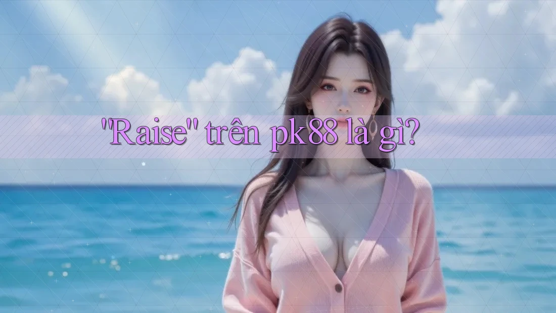 “Raise” trên pk88 là gì?