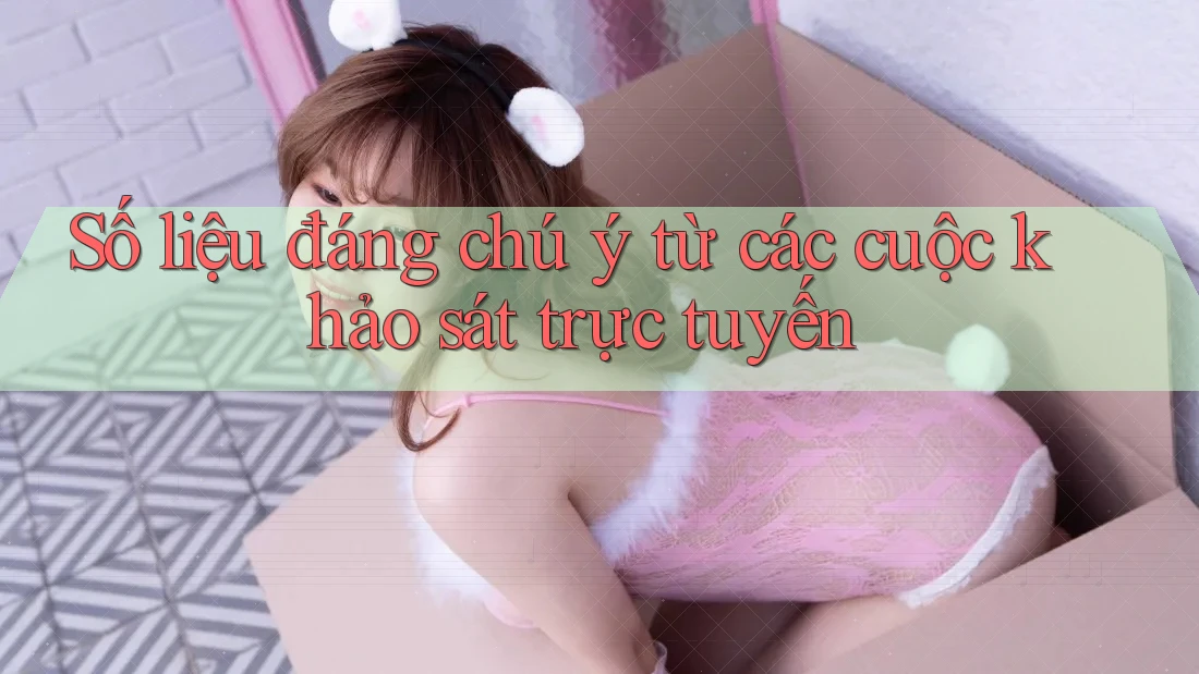 Số liệu đáng chú ý từ các cuộc khảo sát trực tuyến Số liệu đáng chú ý từ các cuộc khảo sát trực tuyến