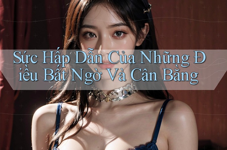 Sức Hấp Dẫn Của Những Điều Bất Ngờ Và Cân Bằng