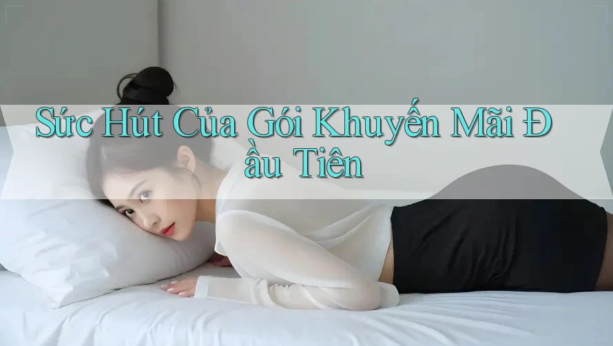 Sức Hút Của Gói Khuyến Mãi Đầu Tiên Sức Hút Của Gói Khuyến Mãi Đầu Tiên