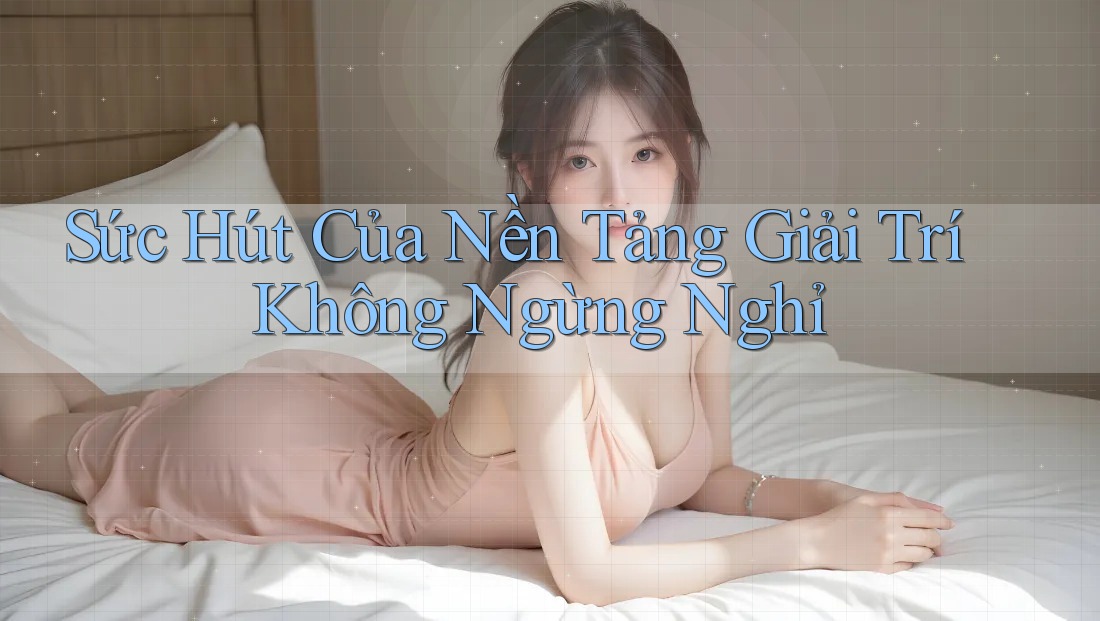 Sức Hút Của Nền Tảng Giải Trí Không Ngừng Nghỉ