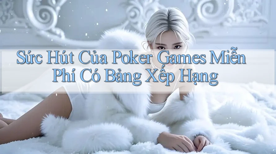 Sức Hút Của Poker Games Miễn Phí Có Bảng Xếp Hạng