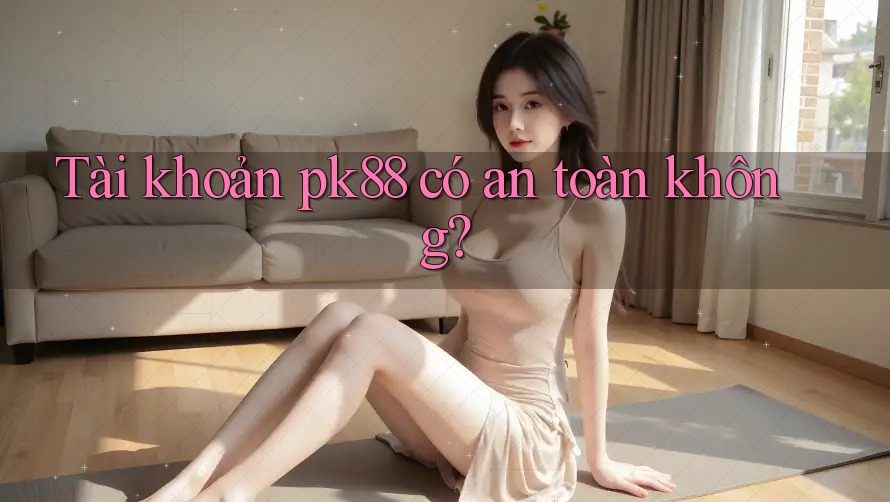 Tài khoản pk88 có an toàn không?
