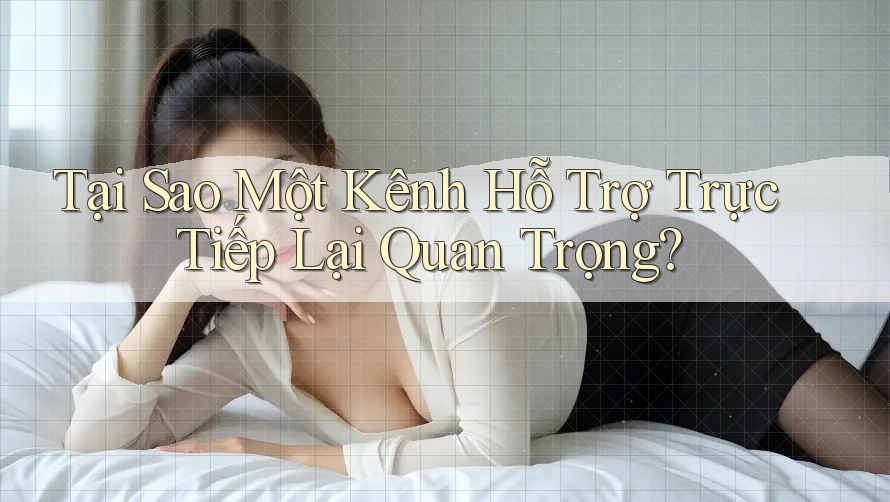 Tại Sao Một Kênh Hỗ Trợ Trực Tiếp Lại Quan Trọng?