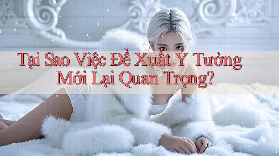 Tại Sao Việc Đề Xuất Ý Tưởng Mới Lại Quan Trọng?