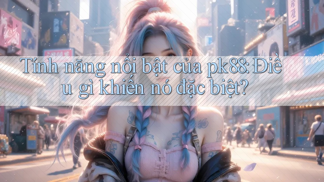 Tính năng nổi bật của pk88: Điều gì khiến nó đặc biệt?
