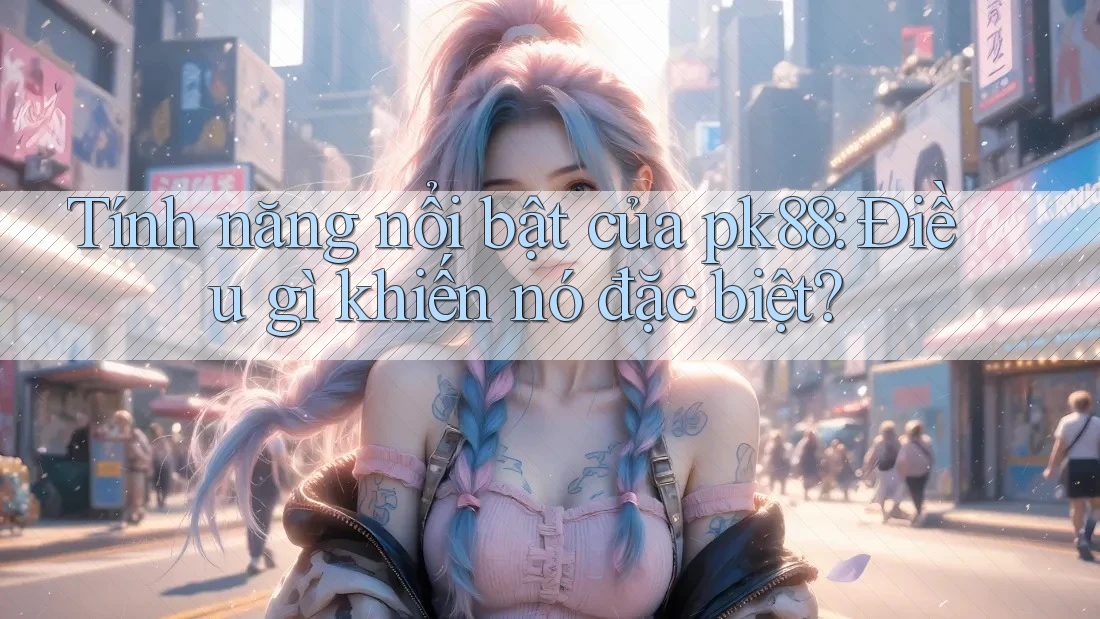 Tính năng nổi bật của pk88: Điều gì khiến nó đặc biệt?