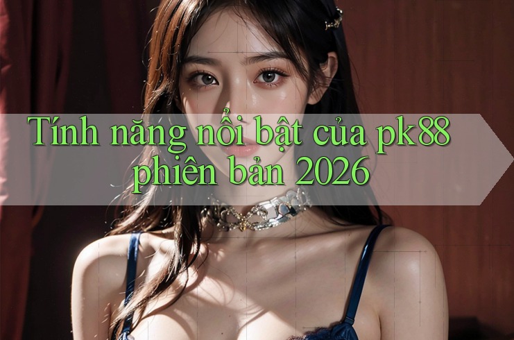 Tính năng nổi bật của pk88 phiên bản 2026