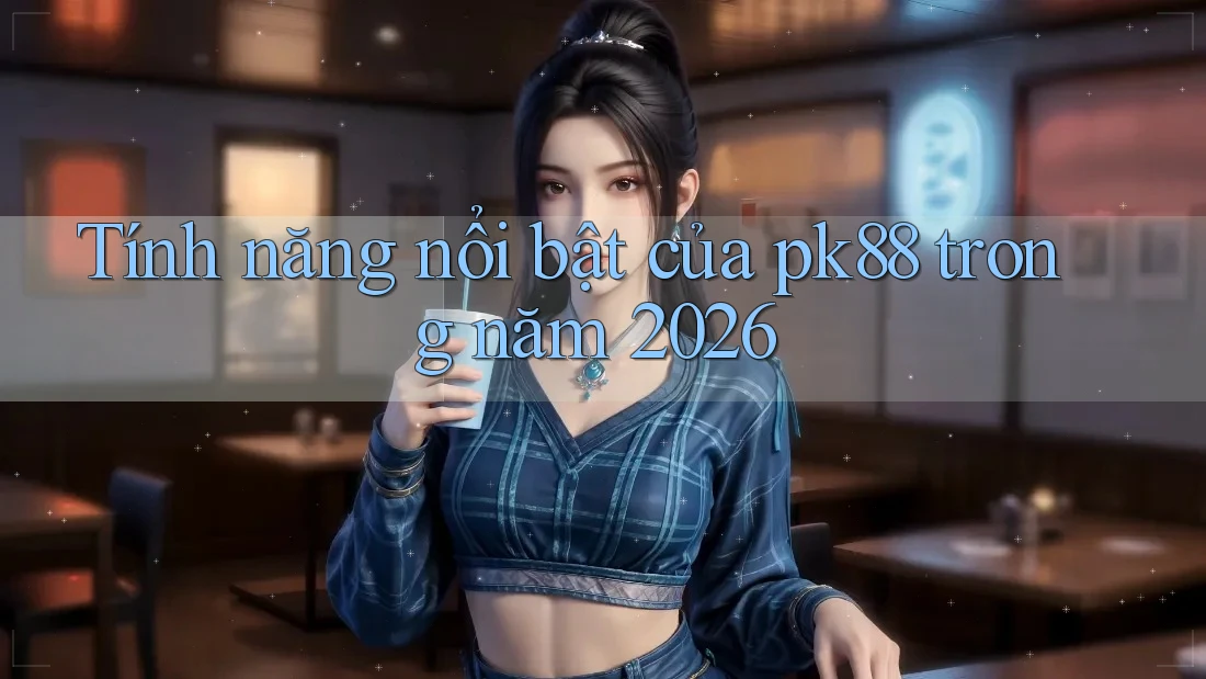 Tính năng nổi bật của pk88 trong năm 2026