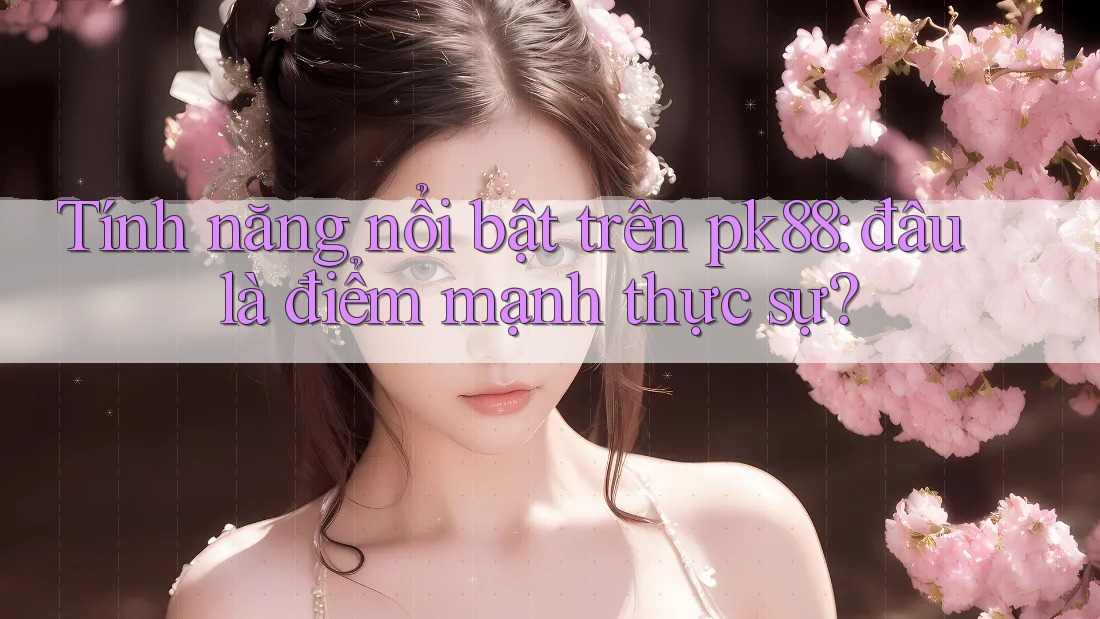Tính năng nổi bật trên pk88: đâu là điểm mạnh thực sự? Tính năng nổi bật trên pk88: đâu là điểm mạnh thực sự?