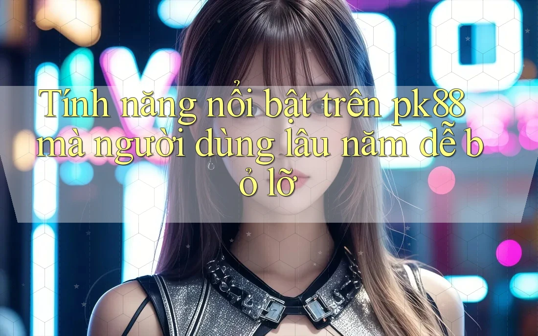 Tính năng nổi bật trên pk88 mà người dùng lâu năm dễ bỏ lỡ Tính năng nổi bật trên pk88 mà người dùng lâu năm dễ bỏ lỡ