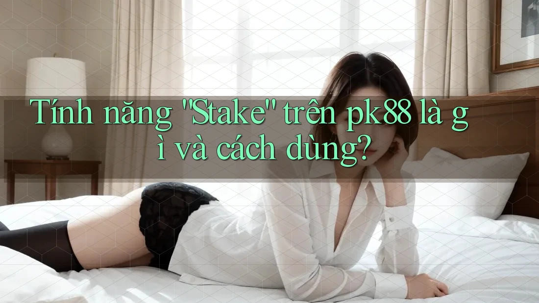 Tính năng “Stake” trên pk88 là gì và cách dùng?
