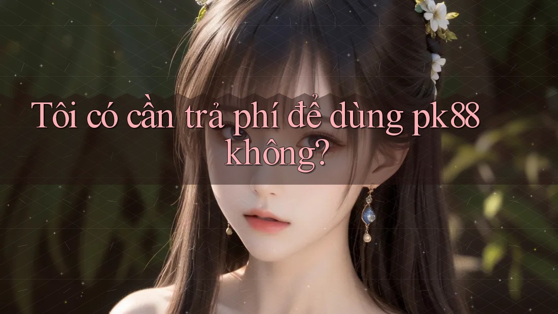 Tôi có cần trả phí để dùng pk88 không?