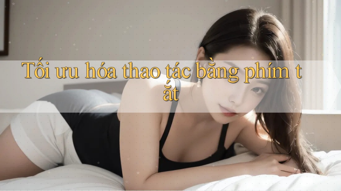 Tối ưu hóa thao tác bằng phím tắt