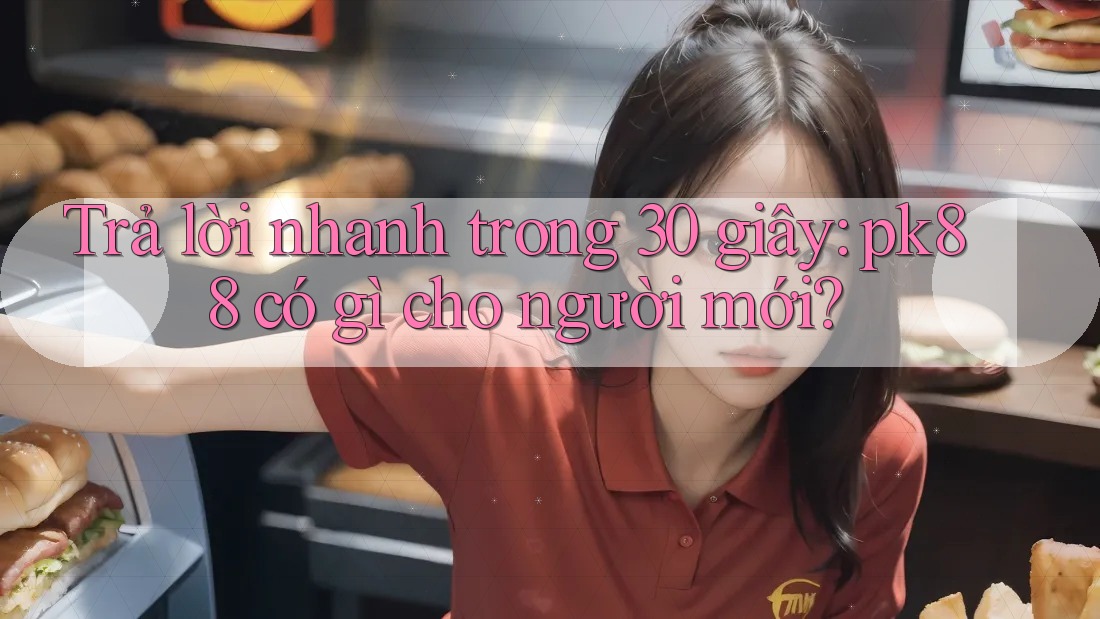 Trả lời nhanh trong 30 giây: pk88 có gì cho người mới? Trả lời nhanh trong 30 giây: pk88 có gì cho người mới?