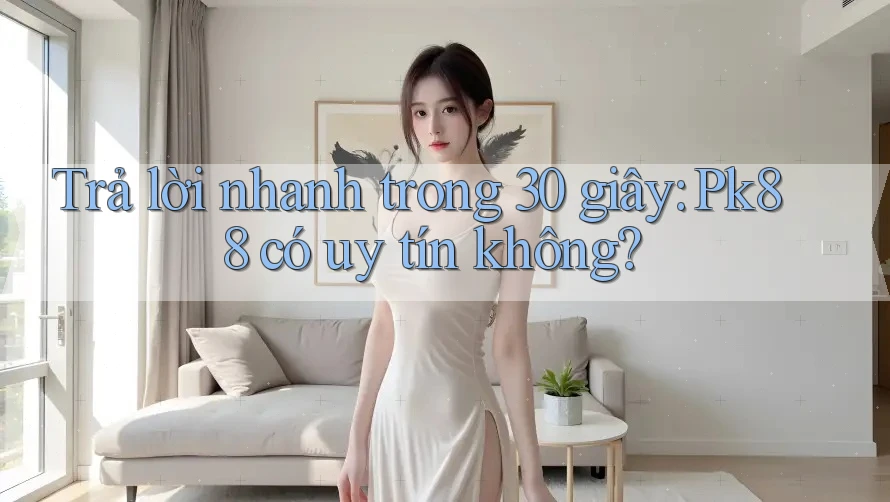 Trả lời nhanh trong 30 giây: Pk88 có uy tín không?