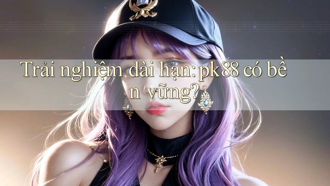 Trải nghiệm dài hạn: pk88 có bền vững?