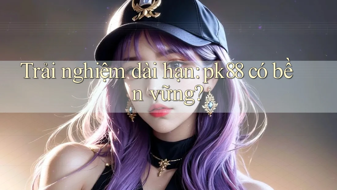 Trải nghiệm dài hạn: pk88 có bền vững?