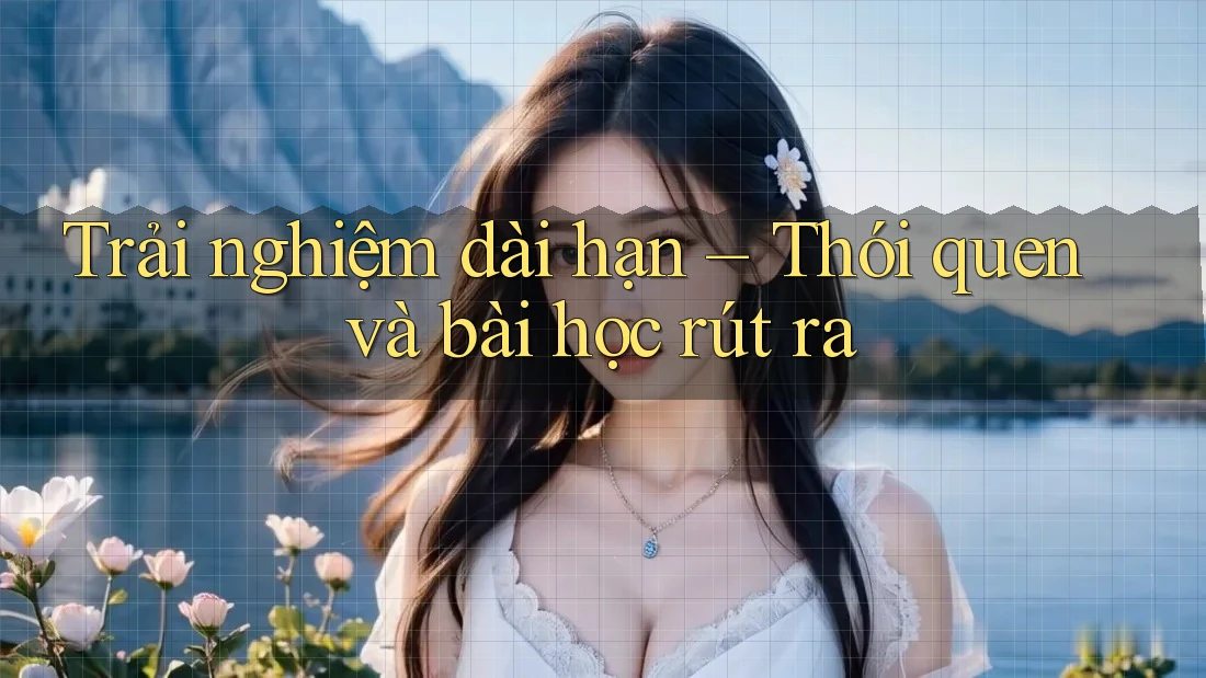 Trải nghiệm dài hạn – Thói quen và bài học rút ra
