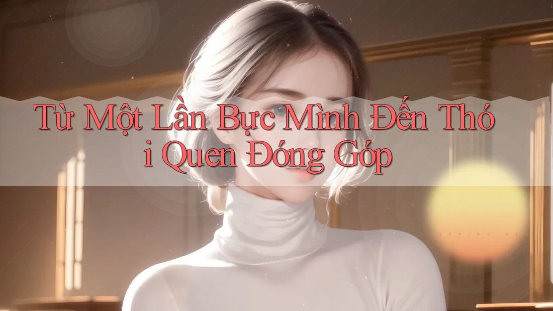 Từ Một Lần Bực Mình Đến Thói Quen Đóng Góp