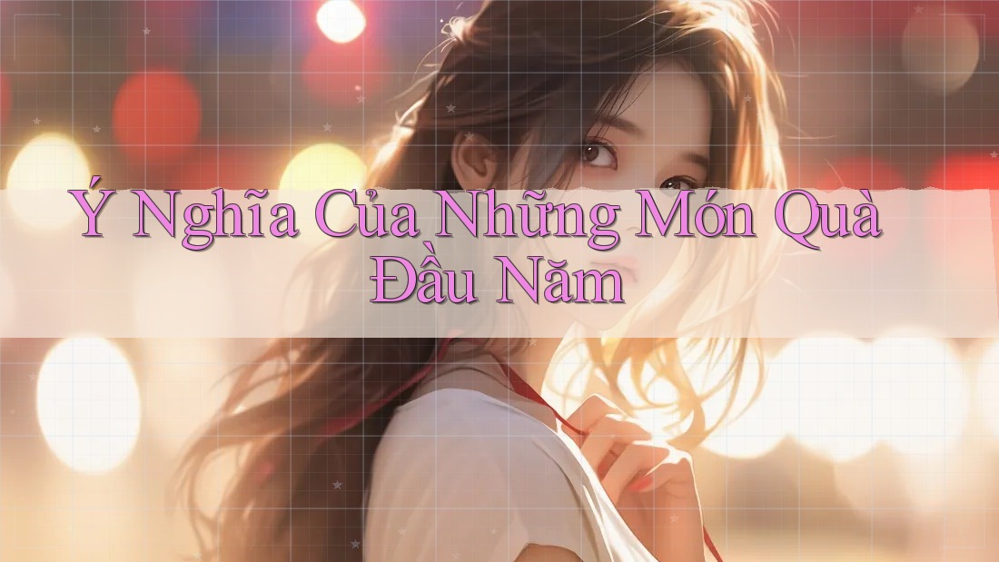 Ý Nghĩa Của Những Món Quà Đầu Năm
