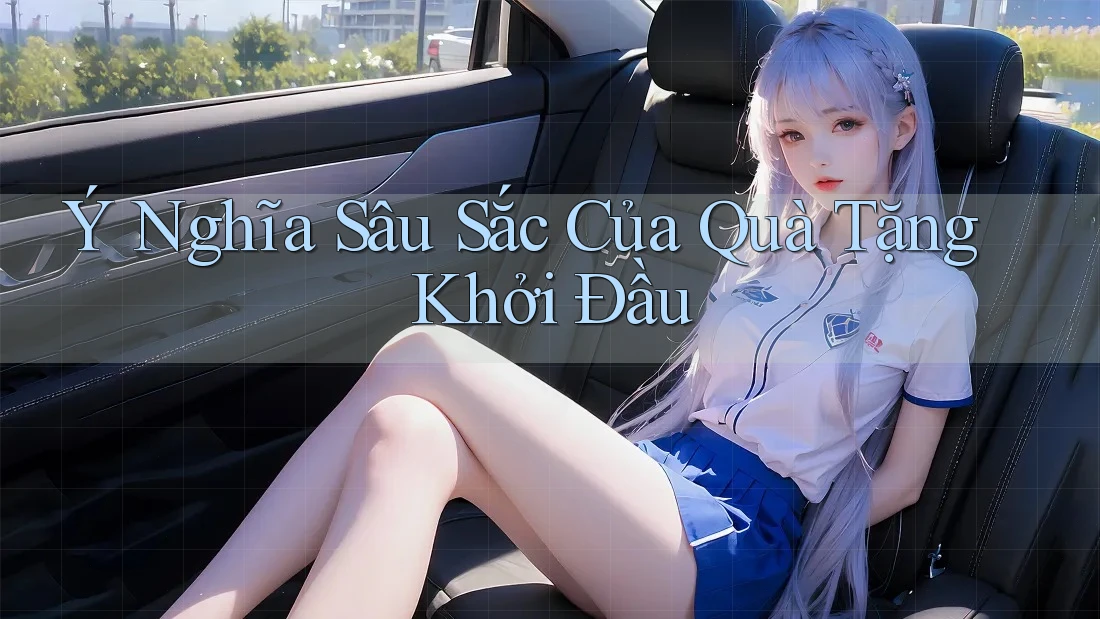 Ý Nghĩa Sâu Sắc Của Quà Tặng Khởi Đầu